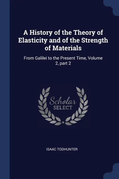 Обложка книги A History of the Theory of Elasticity and of the Strength of Materials. From Galilei to the Present Time, Volume 2, part 2, Isaac Todhunter