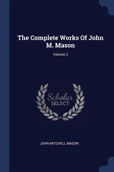 Обложка книги The Complete Works Of John M. Mason; Volume 2, John Mitchell Mason