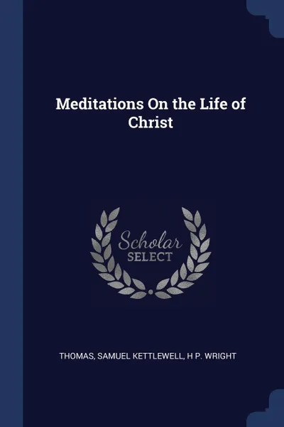 Обложка книги Meditations On the Life of Christ, Thomas, Samuel Kettlewell, H P. Wright