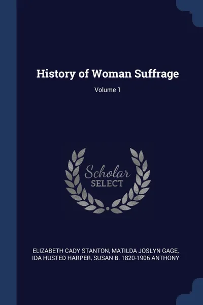 Обложка книги History of Woman Suffrage; Volume 1, Elizabeth Cady Stanton, Matilda Joslyn Gage, Ida Husted Harper