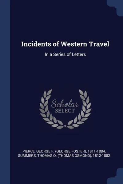 Обложка книги Incidents of Western Travel. In a Series of Letters, George F. 1811-1884 Pierce, Thomas O. 1812-1882 Summers