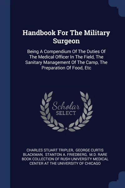 Обложка книги Handbook For The Military Surgeon. Being A Compendium Of The Duties Of The Medical Officer In The Field, The Sanitary Management Of The Camp, The Preparation Of Food, Etc, Charles Stuart Tripler