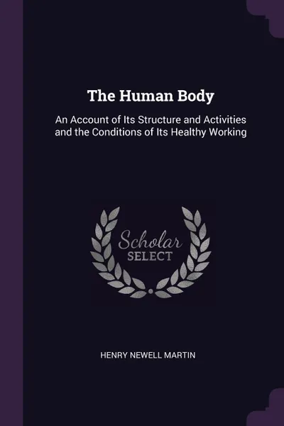 Обложка книги The Human Body. An Account of Its Structure and Activities and the Conditions of Its Healthy Working, Henry Newell Martin