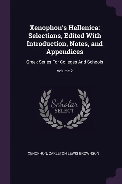 Обложка книги Xenophon's Hellenica. Selections, Edited With Introduction, Notes, and Appendices: Greek Series For Colleges And Schools; Volume 2, Xenophon, Carleton Lewis Brownson