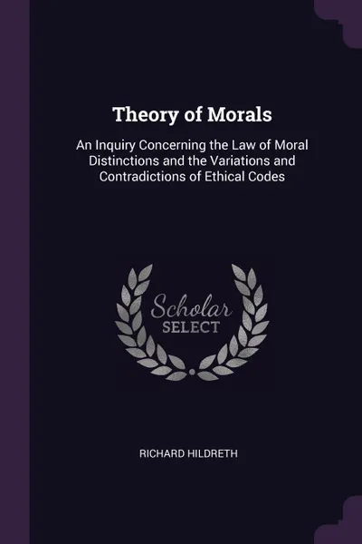 Обложка книги Theory of Morals. An Inquiry Concerning the Law of Moral Distinctions and the Variations and Contradictions of Ethical Codes, Richard Hildreth