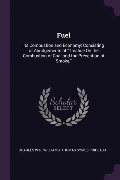 Обложка книги Fuel. Its Combustion and Economy: Consisting of Abridgements of 