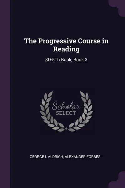 Обложка книги The Progressive Course in Reading. 3D-5Th Book, Book 3, George I. Aldrich, Alexander Forbes