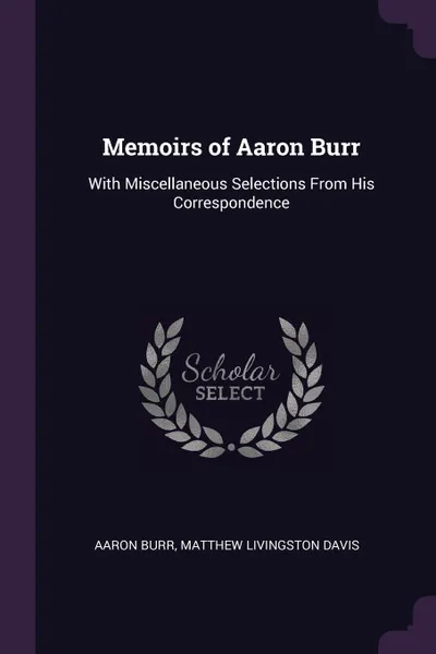 Обложка книги Memoirs of Aaron Burr. With Miscellaneous Selections From His Correspondence, Aaron Burr, Matthew Livingston Davis