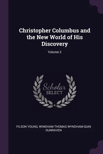 Обложка книги Christopher Columbus and the New World of His Discovery; Volume 2, Filson Young, Windham Thomas Wyndham-Quin Dunraven