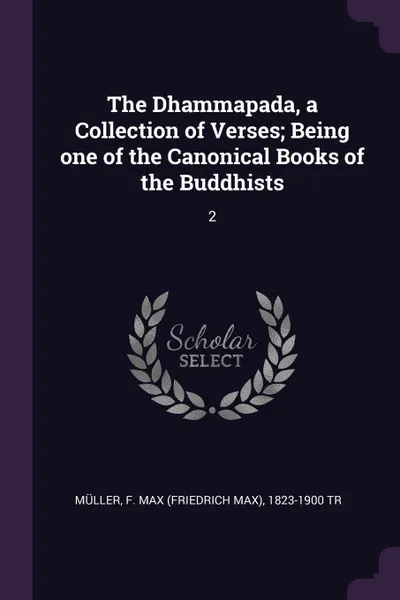 Обложка книги The Dhammapada, a Collection of Verses; Being one of the Canonical Books of the Buddhists. 2, F Max 1823-1900 tr Müller