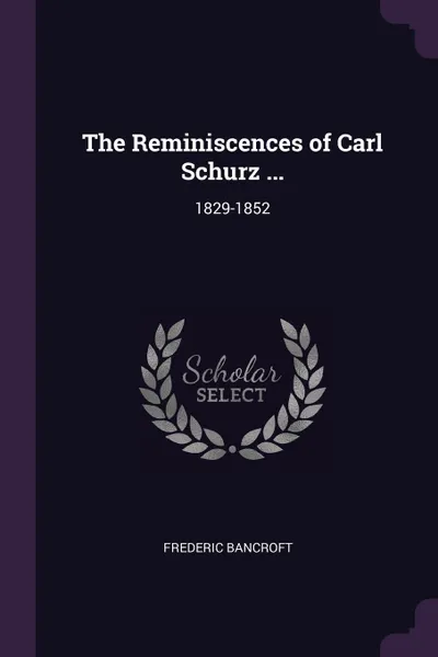 Обложка книги The Reminiscences of Carl Schurz ... 1829-1852, Frederic Bancroft