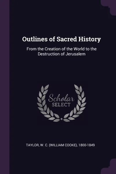 Обложка книги Outlines of Sacred History. From the Creation of the World to the Destruction of Jerusalem, W C. 1800-1849 Taylor