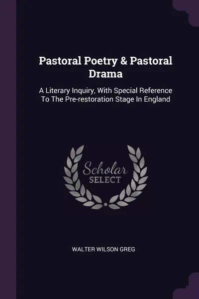 Обложка книги Pastoral Poetry & Pastoral Drama. A Literary Inquiry, With Special Reference To The Pre-restoration Stage In England, Walter Wilson Greg