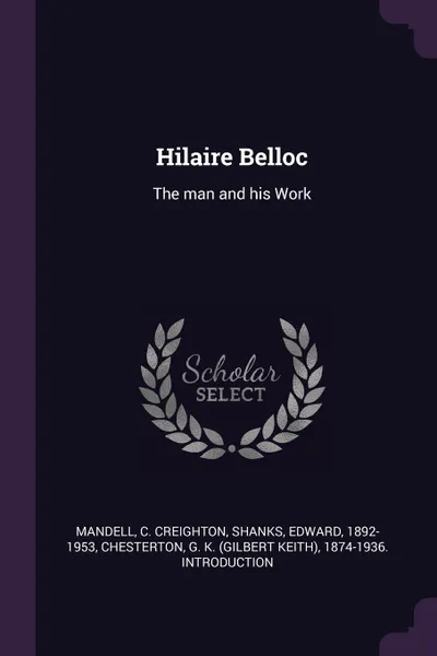 Обложка книги Hilaire Belloc. The man and his Work, C Creighton Mandell, Edward Shanks, G K. 1874-1936. Introduction Chesterton