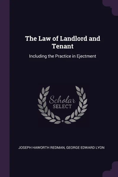 Обложка книги The Law of Landlord and Tenant. Including the Practice in Ejectment, Joseph Haworth Redman, George Edward Lyon