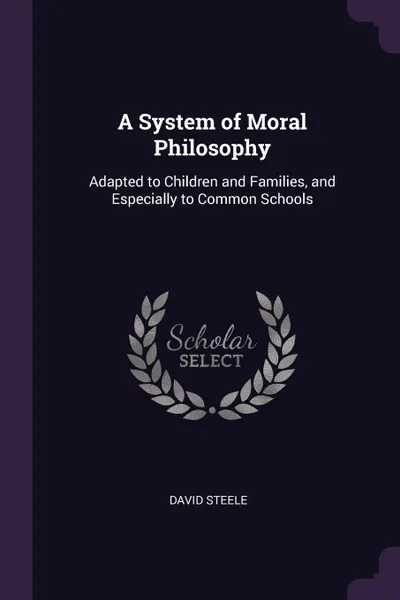 Обложка книги A System of Moral Philosophy. Adapted to Children and Families, and Especially to Common Schools, David Steele