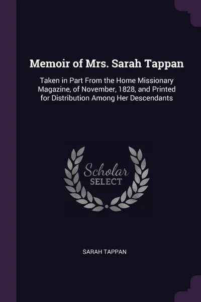 Обложка книги Memoir of Mrs. Sarah Tappan. Taken in Part From the Home Missionary Magazine, of November, 1828, and Printed for Distribution Among Her Descendants, Sarah Tappan