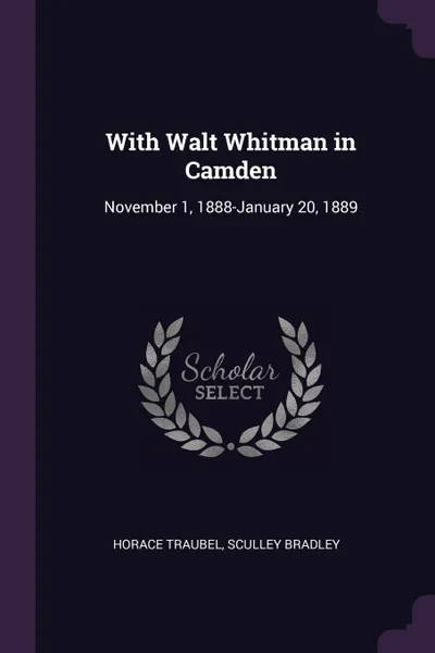 Обложка книги With Walt Whitman in Camden. November 1, 1888-January 20, 1889, Horace Traubel, Sculley Bradley