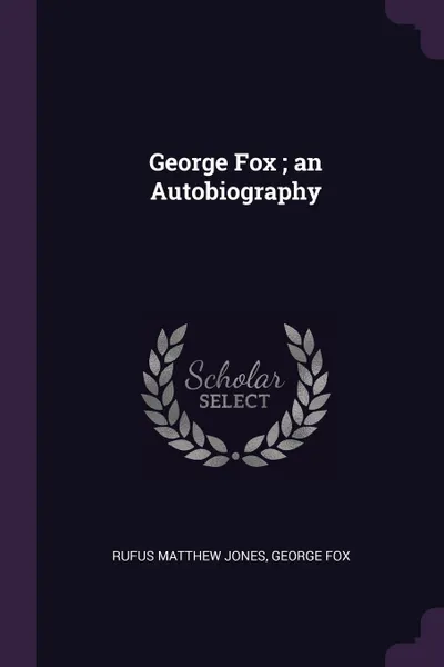 Обложка книги George Fox ; an Autobiography, Rufus Matthew Jones, George Fox