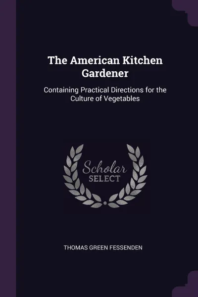 Обложка книги The American Kitchen Gardener. Containing Practical Directions for the Culture of Vegetables, Thomas Green Fessenden