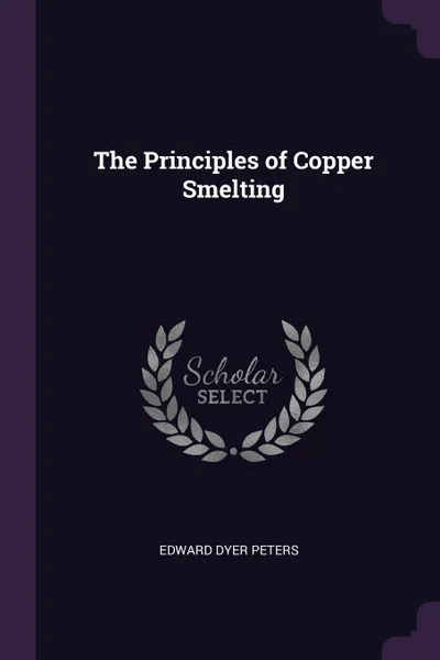 Обложка книги The Principles of Copper Smelting, Edward Dyer Peters