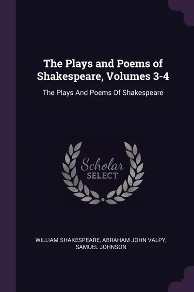 Обложка книги The Plays and Poems of Shakespeare, Volumes 3-4. The Plays And Poems Of Shakespeare, William Shakespeare, Abraham John Valpy, Samuel Johnson