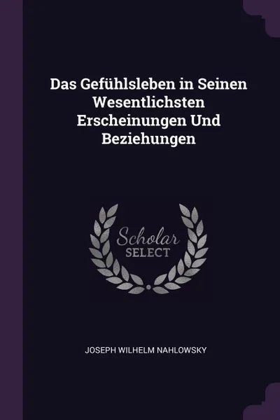 Обложка книги Das Gefuhlsleben in Seinen Wesentlichsten Erscheinungen Und Beziehungen, Joseph Wilhelm Nahlowsky