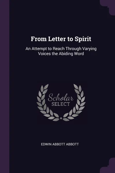 Обложка книги From Letter to Spirit. An Attempt to Reach Through Varying Voices the Abiding Word, Edwin Abbott Abbott