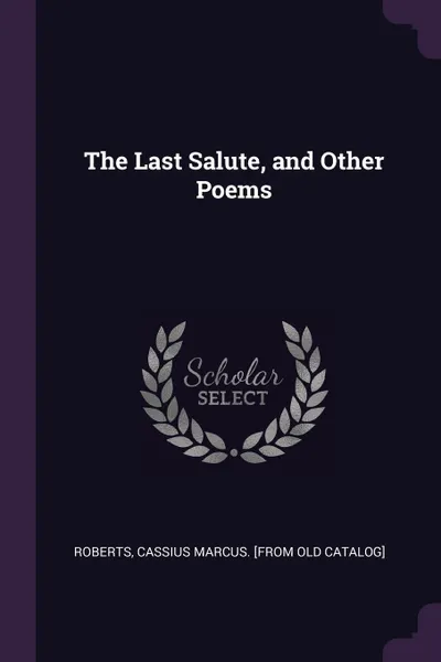 Обложка книги The Last Salute, and Other Poems, Cassius Marcus. [from old catal Roberts