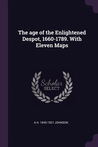 Обложка книги The age of the Enlightened Despot, 1660-1789. With Eleven Maps, A H. 1845-1927 Johnson