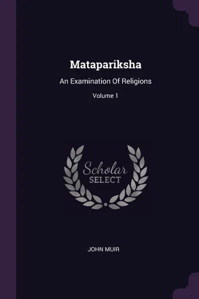 Обложка книги Matapariksha. An Examination Of Religions; Volume 1, John Muir