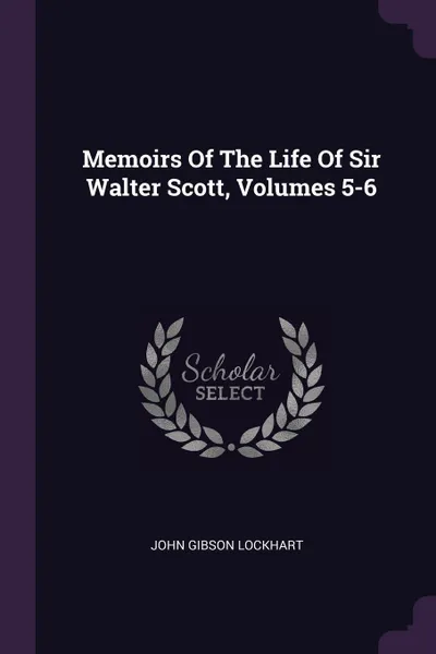 Обложка книги Memoirs Of The Life Of Sir Walter Scott, Volumes 5-6, John Gibson Lockhart