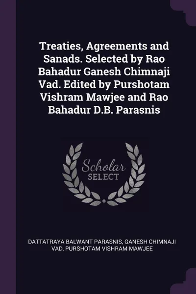 Обложка книги Treaties, Agreements and Sanads. Selected by Rao Bahadur Ganesh Chimnaji Vad. Edited by Purshotam Vishram Mawjee and Rao Bahadur D.B. Parasnis, Dattatraya Balwant Parasnis, Ganesh Chimnaji Vad, Purshotam Vishram Mawjee