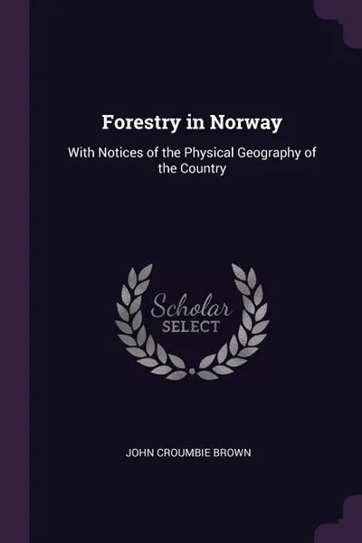 Обложка книги Forestry in Norway. With Notices of the Physical Geography of the Country, John Croumbie Brown