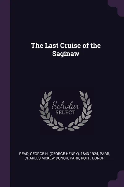 Обложка книги The Last Cruise of the Saginaw, George H. 1843-1924 Read, Charles McKew donor Parr, Ruth Parr