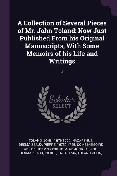 Обложка книги A Collection of Several Pieces of Mr. John Toland. Now Just Published From his Original Manuscripts, With Some Memoirs of his Life and Writings: 2, John Toland, Pierre Desmaizeaux