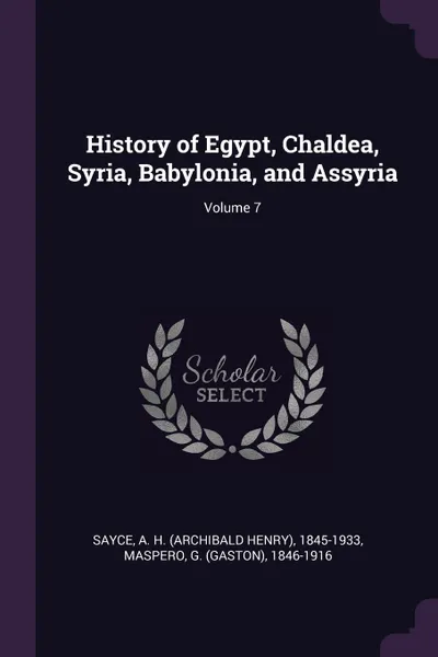 Обложка книги History of Egypt, Chaldea, Syria, Babylonia, and Assyria; Volume 7, A H. 1845-1933 Sayce, G 1846-1916 Maspero