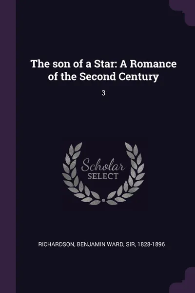 Обложка книги The son of a Star. A Romance of the Second Century: 3, Benjamin Ward Richardson