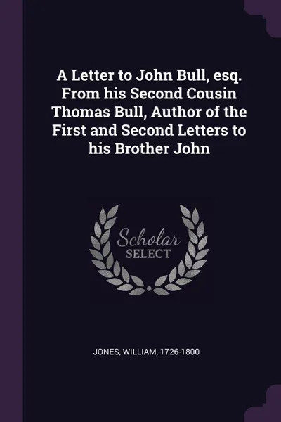 Обложка книги A Letter to John Bull, esq. From his Second Cousin Thomas Bull, Author of the First and Second Letters to his Brother John, William Jones