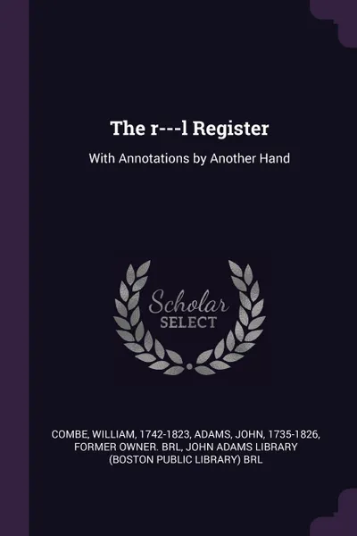Обложка книги The r---l Register. With Annotations by Another Hand, William Combe, John Adams