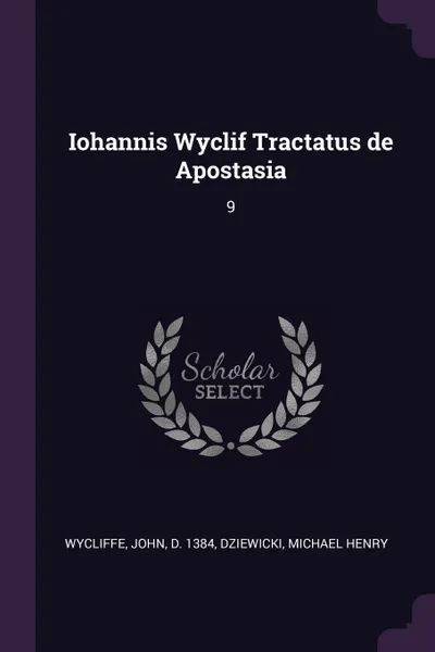Обложка книги Iohannis Wyclif Tractatus de Apostasia. 9, John Wycliffe, Michael Henry Dziewicki