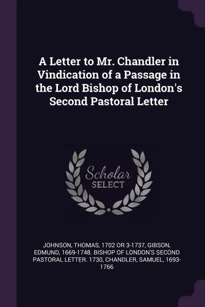 Обложка книги A Letter to Mr. Chandler in Vindication of a Passage in the Lord Bishop of London's Second Pastoral Letter, Thomas Johnson, Samuel Chandler