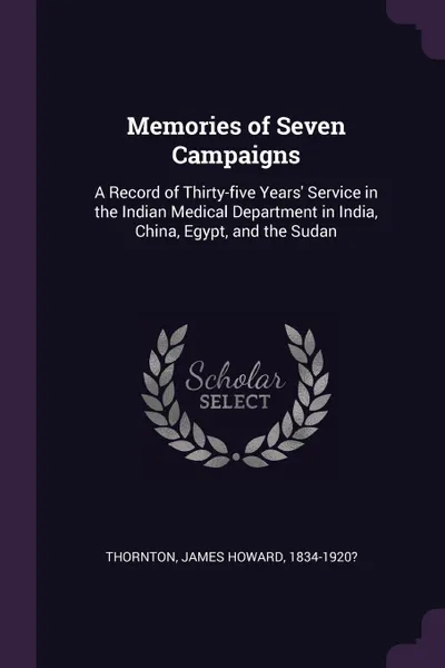 Обложка книги Memories of Seven Campaigns. A Record of Thirty-five Years' Service in the Indian Medical Department in India, China, Egypt, and the Sudan, James Howard Thornton