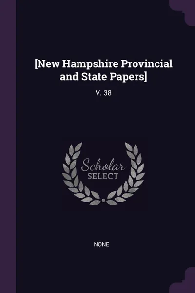 Обложка книги .New Hampshire Provincial and State Papers.. V. 38, None None