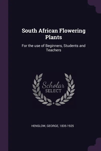 Обложка книги South African Flowering Plants. For the use of Beginners, Students and Teachers, George Henslow