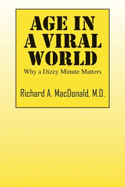Обложка книги Age in a Viral World. Why a Dizzy Minute Matters, Richard A MacDonald MD