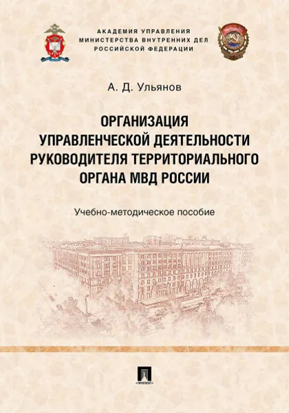 Обложка книги Организация управленческой деятельности руководителя территориального органа МВД России.Учебно-методич. пос.-М.:Проспект,2020., Ульянов А.Д.