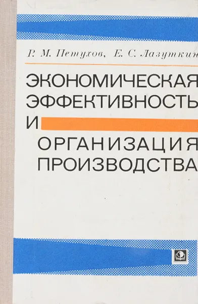 Обложка книги Экономическая эффективность и организация производства, Петухов Р.М., Лазуткин Е.С.