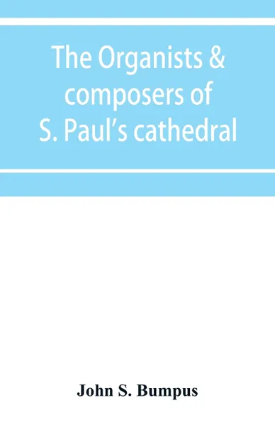 Обложка книги The organists & composers of S. Paul's cathedral, John S. Bumpus