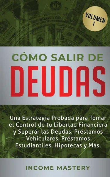 Обложка книги Como Salir de Deudas. Una Estrategia Probada Para Tomar El Control de Tu Libertad Financiera y Superar Las Deudas, Prestamos Vehiculares, Prestamos Estudiantiles, Hipotecas y Mas Volumen 1, Income Mastery